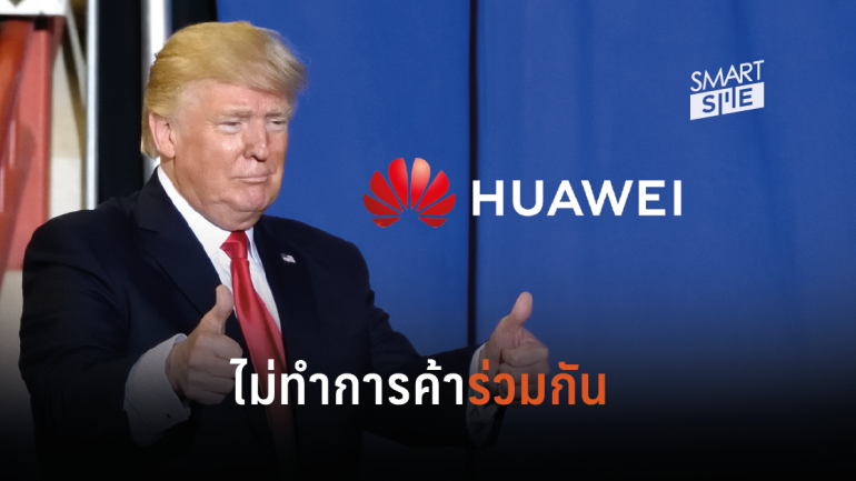โดนัลด์ ทรัมป์ ยันเองสหรัฐฯ จะไม่ทำธุรกิจร่วมกับ Huawei พร้อมระงับการขอใบอนุญาต