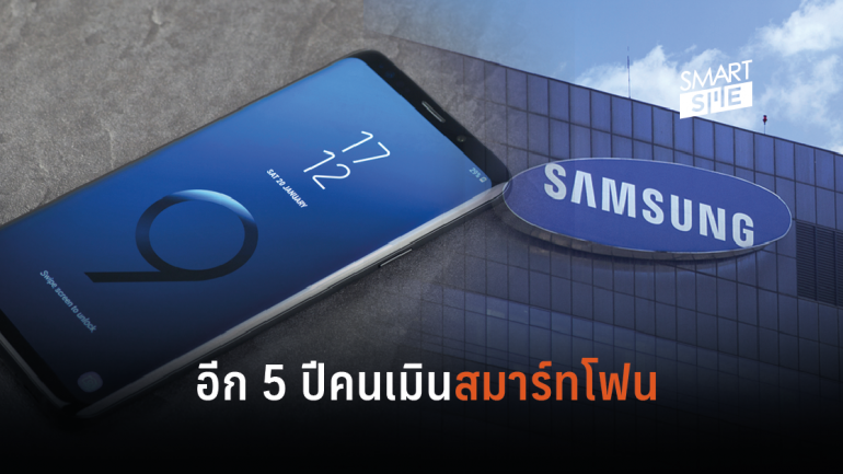 Samsung คาดอีก 5 ปีข้างหน้าไม่มีใครใช้สมาร์ทโฟนแล้ว