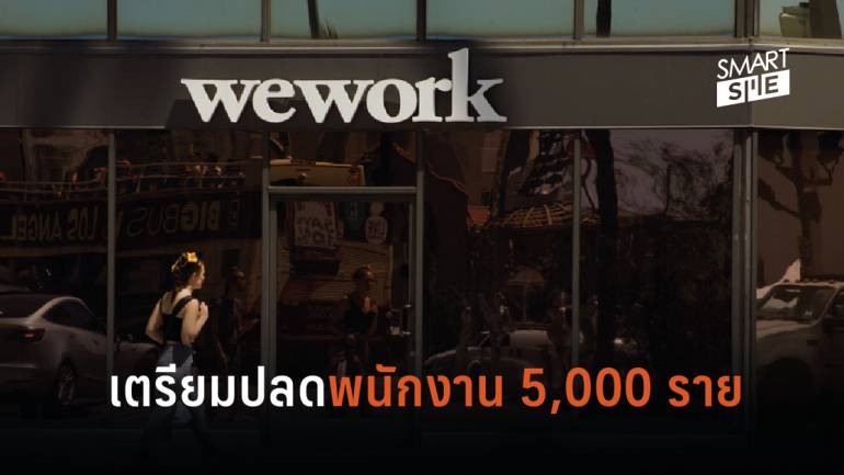 “Wework” ไม่เวิร์คเตรียมประกาศปลดพนักงาน 5,000 ราย เซ่นความล้มเหลวการระดมทุน