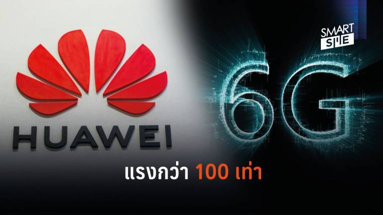 Huawei ซุ่มพัฒนา 6G ที่มาพร้อมความแรงมากกว่า 5G ถึง 100 เท่า