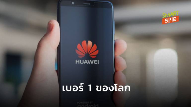 Huawei แซงหน้า Samsung ก้าวขึ้นเป็นเบอร์ 1 ของตลาดสมาร์ทโฟนโลก