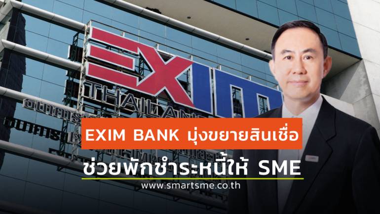 EXIM BANK มุ่งขยายสินเชื่อและพักชำระหนี้ให้ SME ทั้งเงินต้นและดอกเบี้ยนาน 6 เดือน