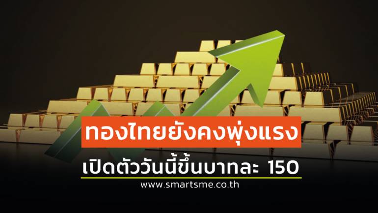 ราคาทองของไทยยังคงพุ่งขึ้นต่อเนื่อง เปิดตัววันนี้ขึ้นไปอีกบาทละ 150