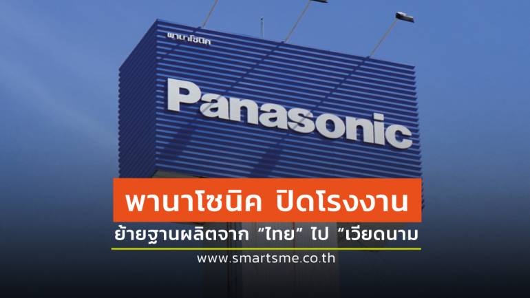 โบกมือลา! “พานาโซนิค” เตรียมปิดโรงงานในไทย ย้ายไปรวมการผลิตกับโรงงานในเวียดนาม 
