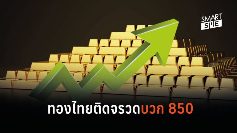 ราคาทองไทยเปิดตัวแรงวันนี้พุ่งติดบวก 850
