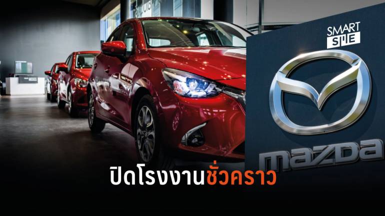 โควิด-19 ทำพิษ! “Mazda” หยุดการผลิตรถยนต์ใน 4 โรงงาน รวมถึงไทยด้วย