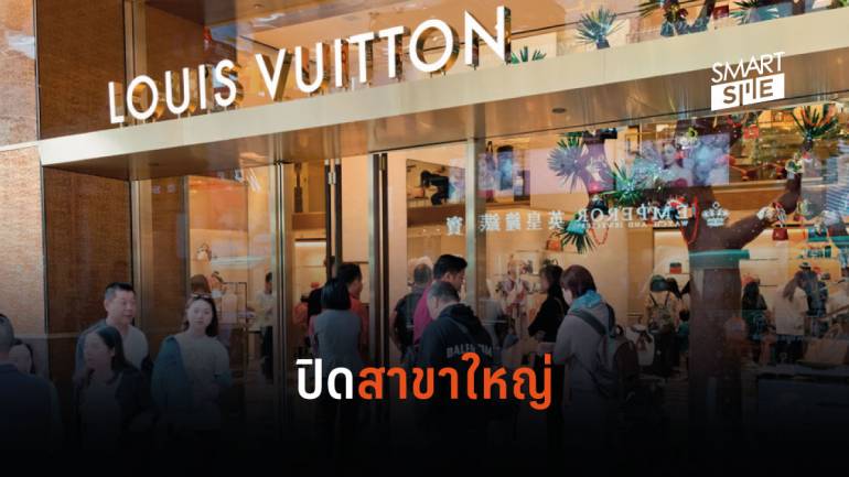 Louis Vuitton เตรียมปิดสาขาในฮ่องกง หลังการชุมนุมประท้วงทำยอดตก แบกรับค่าเช่าไม่ไหว 