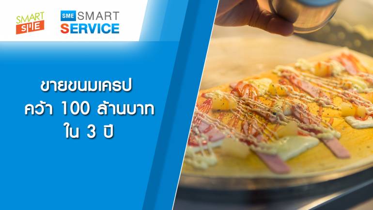 Sme Smart Service | ขายขนมเครป คว้า 100 ล้านบาท ใน 3 ปี | 11 มี.ค. 62