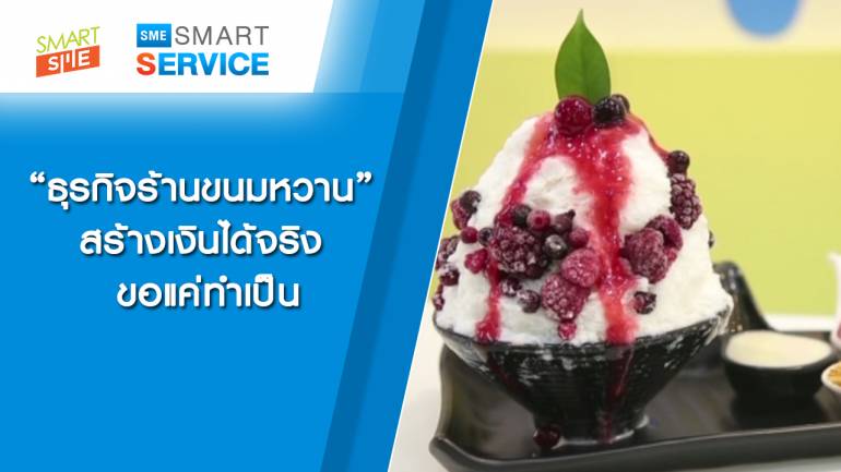 Sme Smart Service | ธุรกิจร้านขนมหวาน สร้างเงินได้จริงขอแค่ทำเป็น | 12 มี.ค. 62