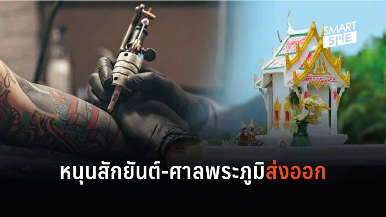 ดันสักยันต์-ศาลพระภูมิ เป็นสินค้าส่งออก ชี้ไทยมีอาจารย์ดัง – ทั่วโลกแห่ใช้บริการ