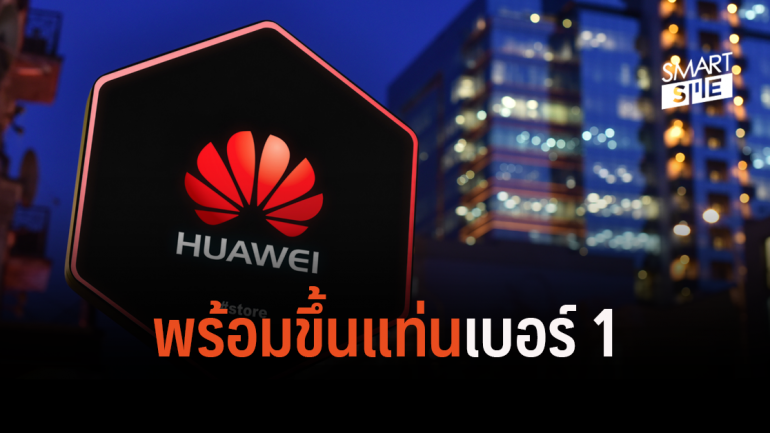 Huawei พร้อมแซงหน้าขึ้นมาเป็นเบอร์ 1 แทนผู้เล่นหน้าเดิมอย่าง Apple และ Samsung