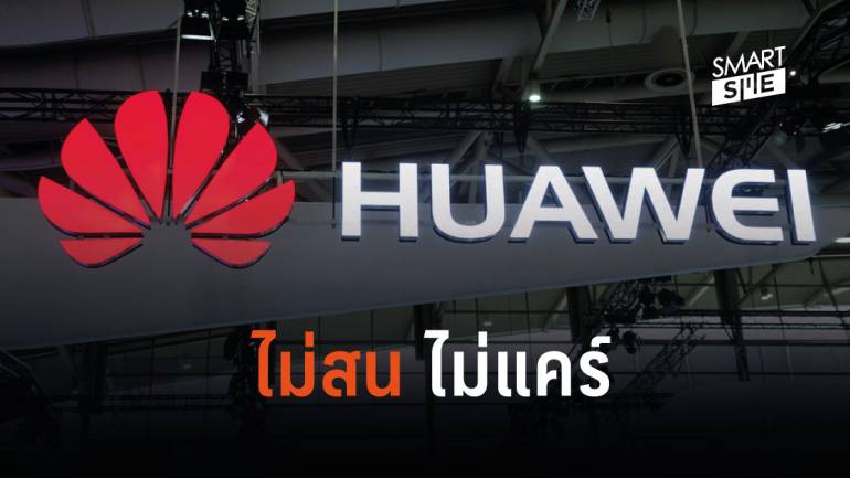 ไม่แคร์อยู่แล้ว! Huawei ชี้ประเทศโลกตะวันตกแบนสินค้า ไม่กระทบต่อรายได้