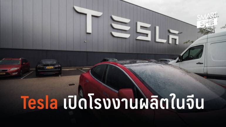 Tesla สวนกระแสสงครามการค้า ด้วยการสร้างโรงงานผลิตรถยนต์ไฟฟ้าในจีน