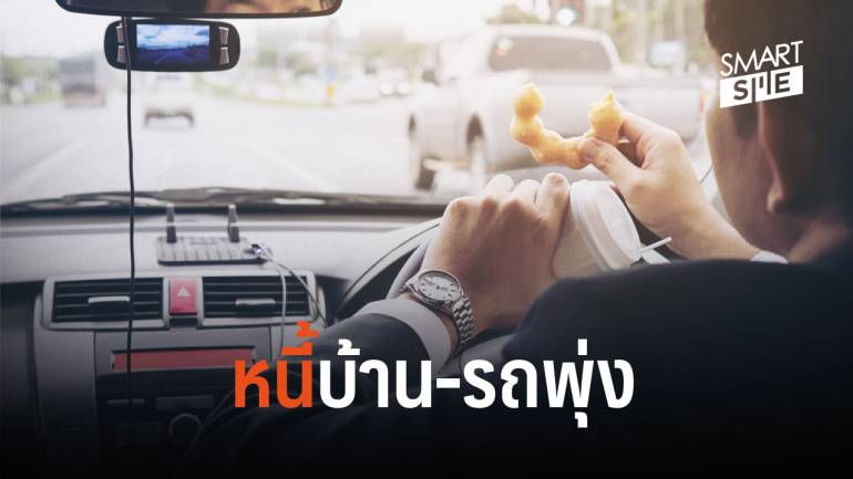 คนไทย ก่อหนี้รถ-บ้าน เพิ่มขึ้น 5.7%